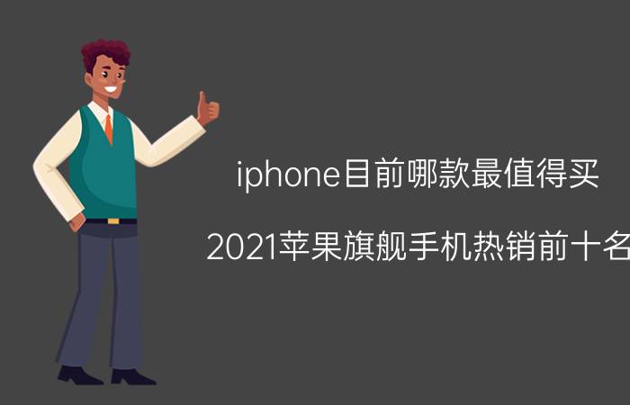 iphone目前哪款最值得买 2021苹果旗舰手机热销前十名？